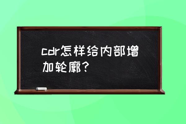 cdr怎么填充图形内轮廓 cdr怎样给内部增加轮廓？