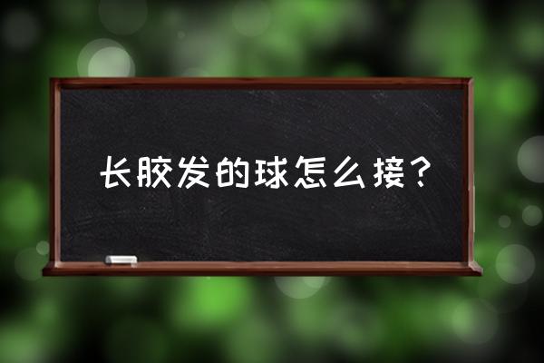 直板长胶发下旋球的技巧 长胶发的球怎么接？