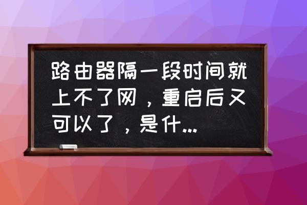 家里的路由器怎么突然连不上网了 路由器隔一段时间就上不了网，重启后又可以了，是什么原因呢？