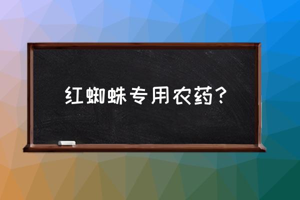 红蜘蛛专用农药 红蜘蛛专用农药？