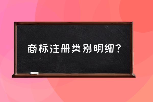 注册商标品类怎么选 商标注册类别明细？