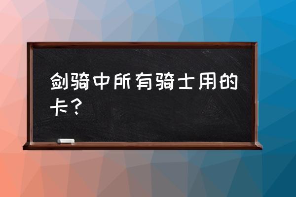 宝剑骑士到底是什么意思 剑骑中所有骑士用的卡？