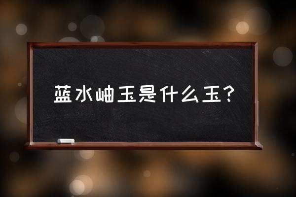 蓝水翡翠的正宗做法 蓝水岫玉是什么玉？