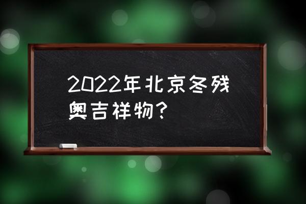 历届冬奥会吉祥物设计大盘点 2022年北京冬残奥吉祥物？