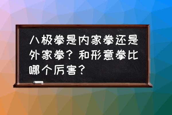 八极拳其实一共有几招 八极拳是内家拳还是外家拳？和形意拳比哪个厉害？