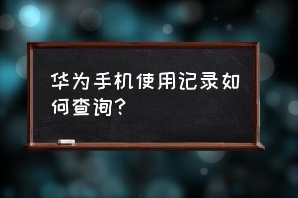 华为怎么看应用使用记录 华为手机使用记录如何查询？