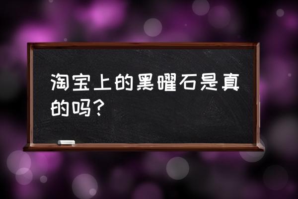 正品黑曜石价格一般在多少 淘宝上的黑曜石是真的吗？