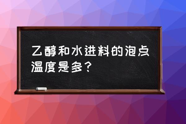 怎么知道溶液的泡点温度是多少 乙醇和水进料的泡点温度是多？