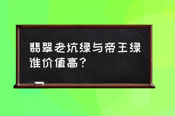 翡翠与祖母绿的区别在哪里 翡翠老坑绿与帝王绿谁价值高？