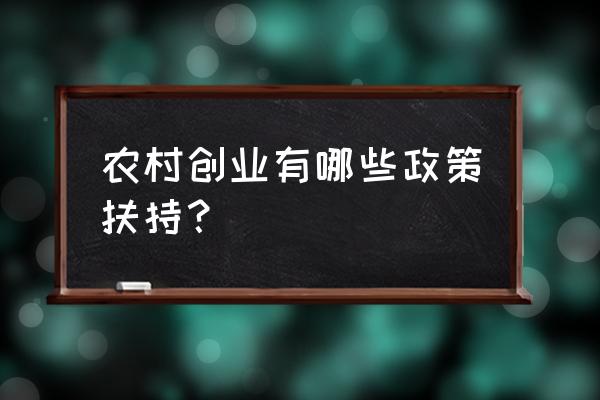 生态农业国家扶持政策有哪些 农村创业有哪些政策扶持？