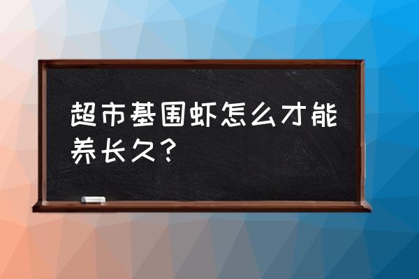 基尾虾的养殖技术 超市基围虾怎么才能养长久？