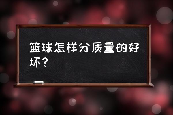 怎样挑选篮球质量的好坏 篮球怎样分质量的好坏？