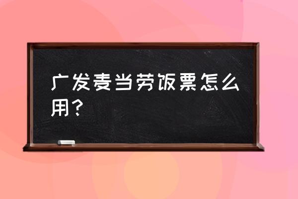 微信注册的麦当劳怎么注销 广发麦当劳饭票怎么用？