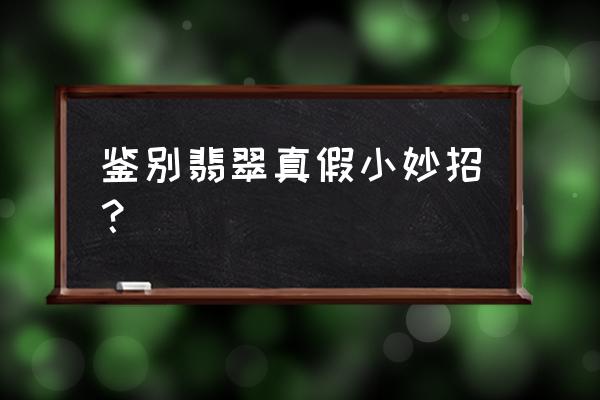 鉴定翡翠的真假小窍门是什么 鉴别翡翠真假小妙招？