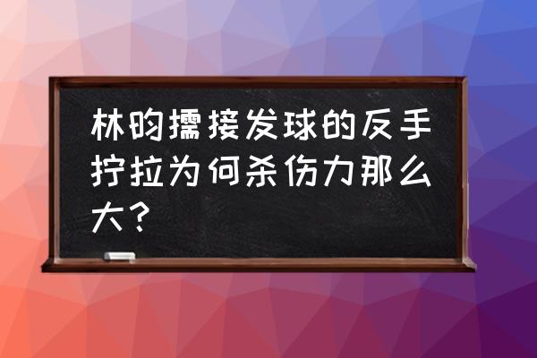 乒乓球拧拉正确方法 林昀儒接发球的反手拧拉为何杀伤力那么大？