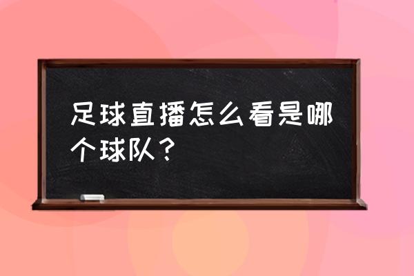 足球的打出是什么意思 足球直播怎么看是哪个球队？