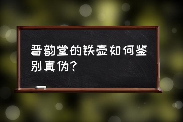 日本回流铁壶真假 晋韵堂的铁壶如何鉴别真伪？