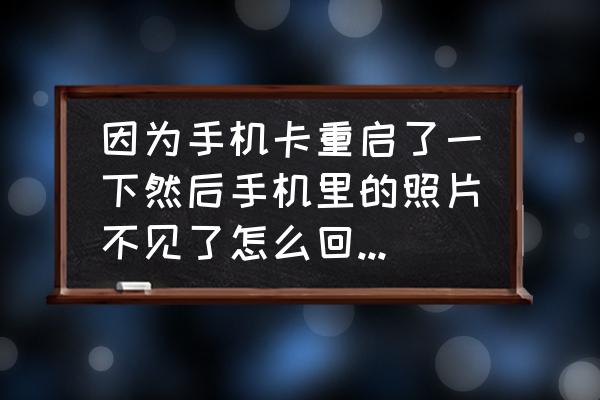 内存卡照片删除了怎么恢复 因为手机卡重启了一下然后手机里的照片不见了怎么回事怎么找回照片挺重要的？