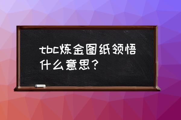 炼金术领悟技巧 tbc炼金图纸领悟什么意思？