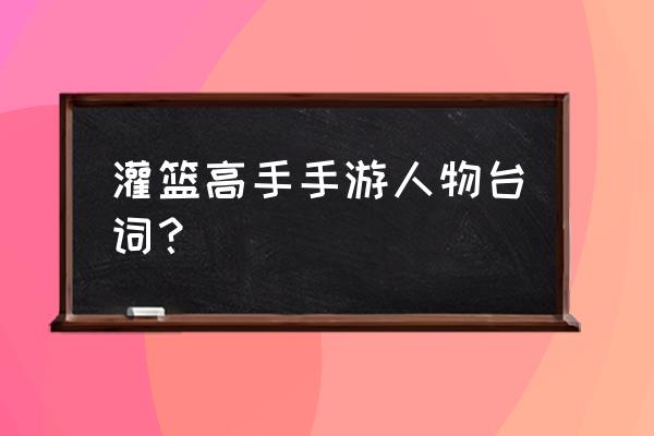 灌篮高手手游里最强人物排行榜 灌篮高手手游人物台词？