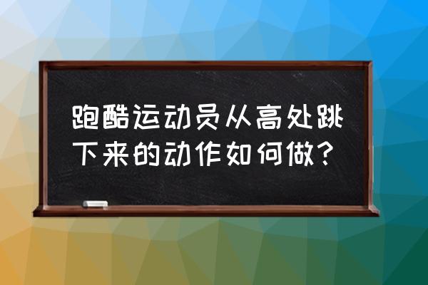 跑酷教学50个基本动作在家练习 跑酷运动员从高处跳下来的动作如何做？