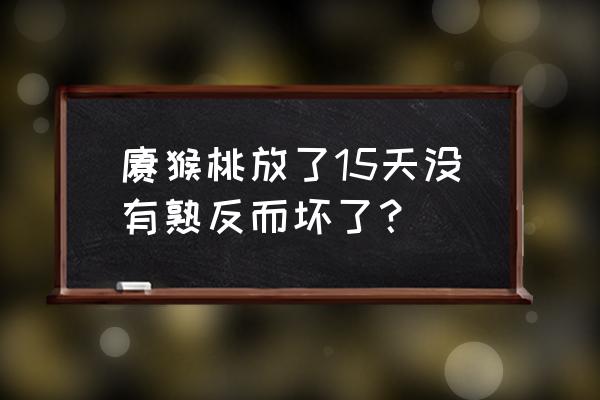 燕红桃腐烂打什么药 猕猴桃放了15天没有熟反而坏了？