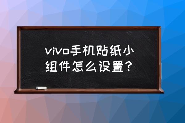 怎么拿桌面贴纸贴桌面 vivo手机贴纸小组件怎么设置？