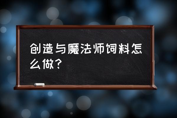 创造与魔法全部动物的饲料怎么做 创造与魔法师饲料怎么做？