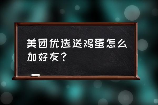 美团天天免费领鸡蛋怎么样 美团优选送鸡蛋怎么加好友？