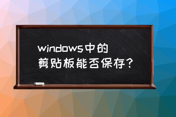 win7电脑自带记事本无法保存 windows中的剪贴板能否保存？