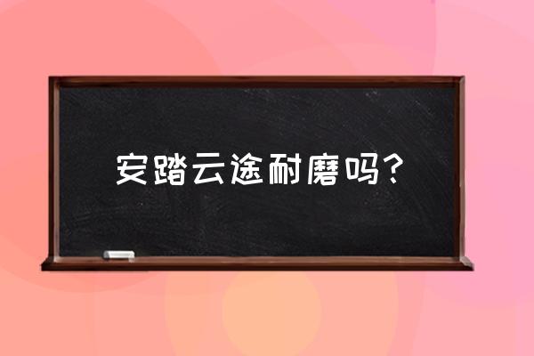 安踏新款篮球鞋耐磨性怎么样 安踏云途耐磨吗？