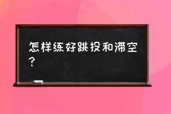 怎么提高滞空能力 怎样练好跳投和滞空？