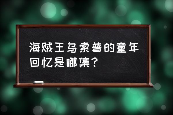 海贼王乌索普你不知道的五件事 海贼王乌索普的童年回忆是哪集？