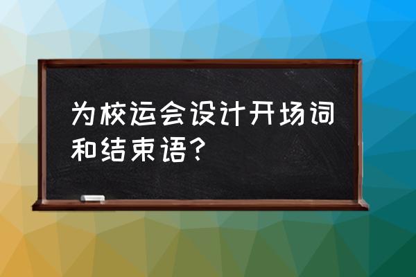 关于运动会作文开头结尾 为校运会设计开场词和结束语？