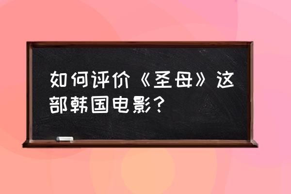 韩剧美娜心脏疼 如何评价《圣母》这部韩国电影？