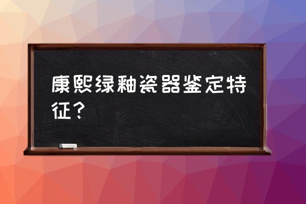 绿釉鉴定方法及价值 康熙绿釉瓷器鉴定特征？