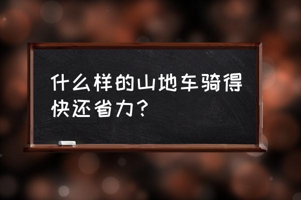 什么样的自行车最好骑又快 什么样的山地车骑得快还省力？