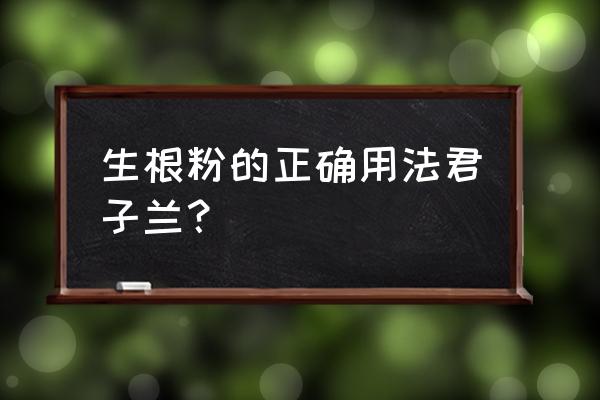 移栽果树怎么使用生根粉 生根粉的正确用法君子兰？