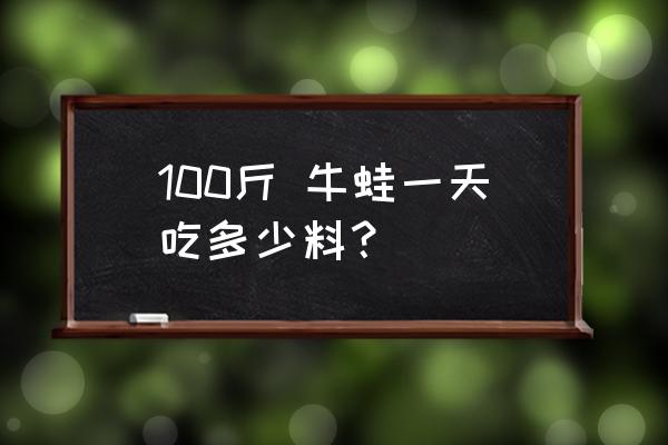 非洲大牛蛙的喂养方法 100斤 牛蛙一天吃多少料？