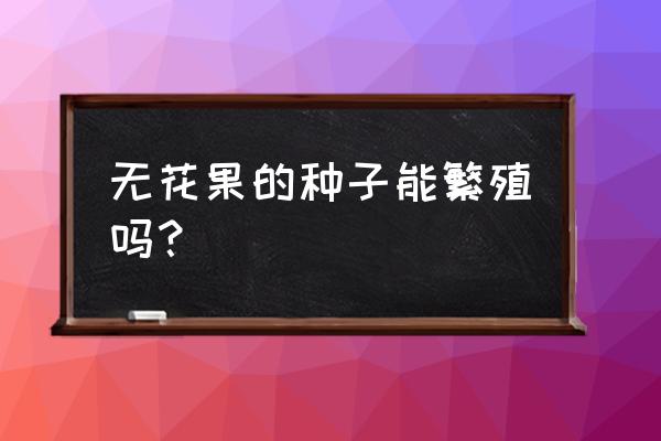 无花果树有几种繁殖方法 无花果的种子能繁殖吗？