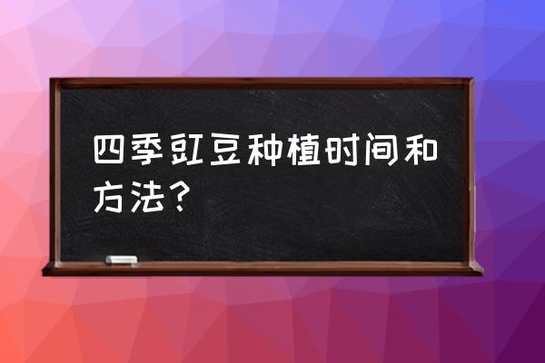 豇豆种植时间和方法和注意事项 四季豇豆种植时间和方法？