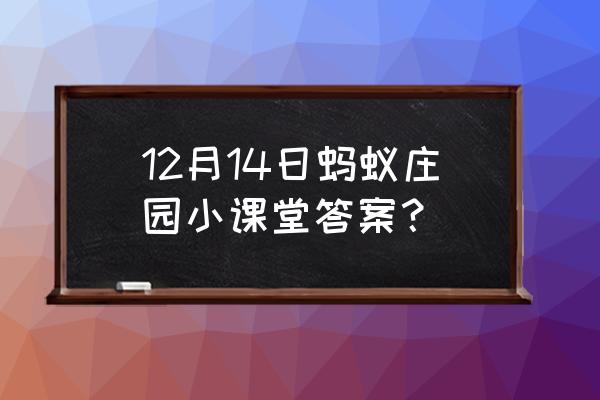 蚂蚁小课堂9月3日最新答案 12月14日蚂蚁庄园小课堂答案？