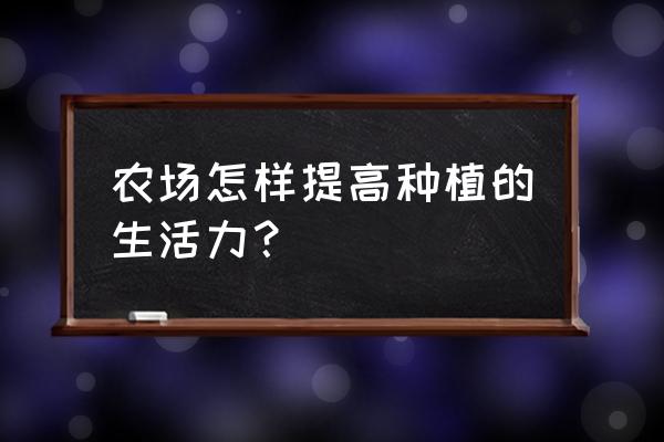 农场种植方法和技术 农场怎样提高种植的生活力？