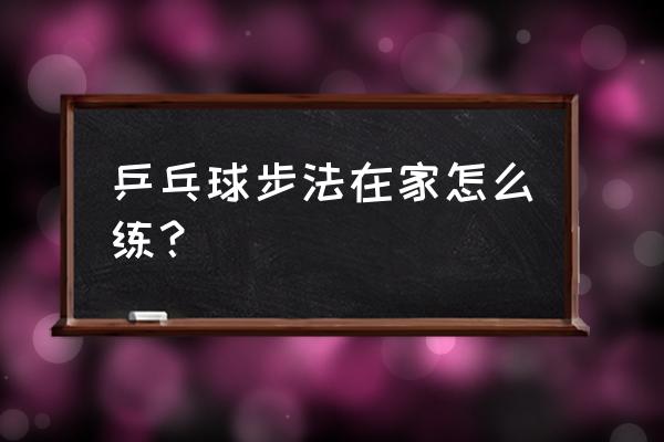 自己在家如何练乒乓球 乒乓球步法在家怎么练？