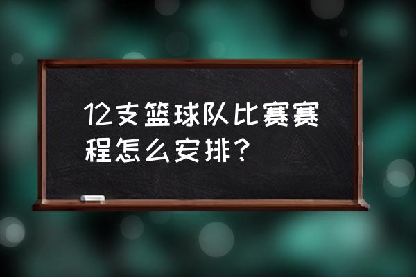 比赛赛程表怎么制作 12支篮球队比赛赛程怎么安排？