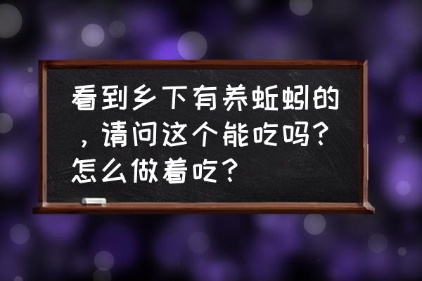 地龙蚯蚓治什么病最好 看到乡下有养蚯蚓的，请问这个能吃吗？怎么做着吃？