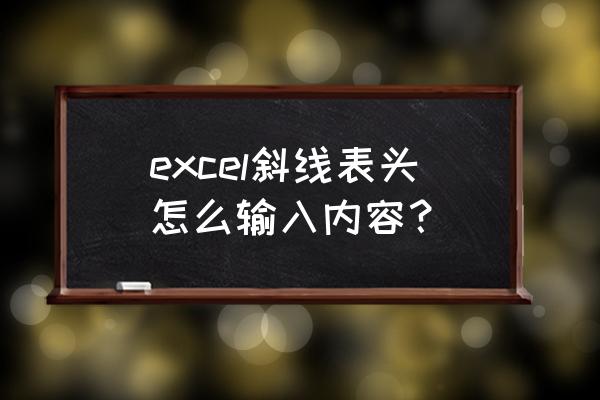 电子表格斜线表头怎么添加文字 excel斜线表头怎么输入内容？