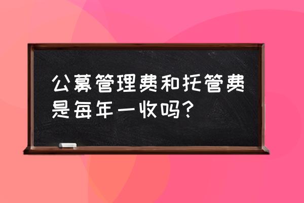 基金的托管费和管理费怎么算的 公募管理费和托管费是每年一收吗？