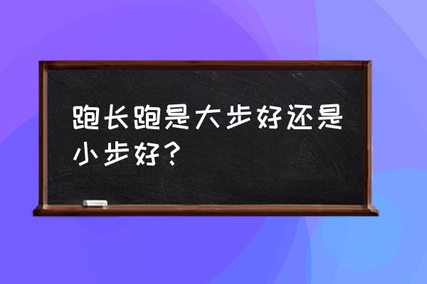 长跑一级容易还是短跑一级容易 跑长跑是大步好还是小步好？