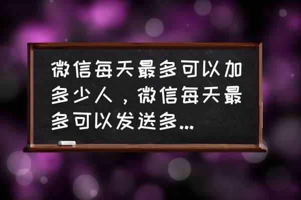 qq加人限制一天多少 微信每天最多可以加多少人，微信每天最多可以发送多少条好友验证。如果发送的好友验证太多了，会出现什么？